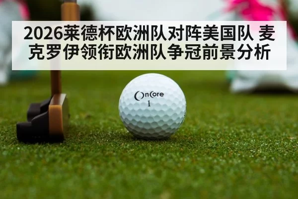 2026莱德杯欧洲队对阵美国队 麦克罗伊领衔欧洲队争冠前景分析