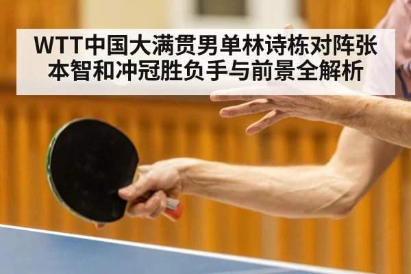 WTT中国大满贯男单林诗栋对阵张本智和冲冠胜负手与前景全解析